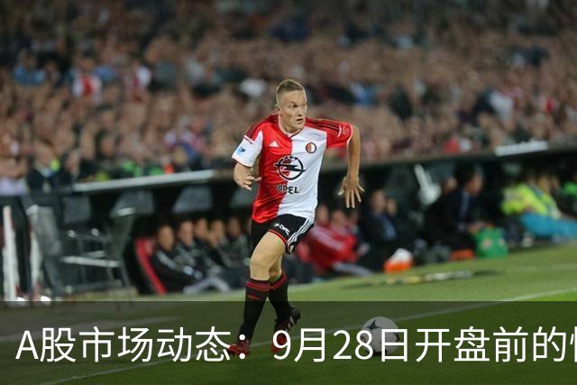 A股市场动态：9月28日开盘前的情势分析